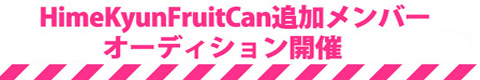 HimeKyunFruitCan追加メンバーオーディション開催!